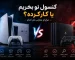 کنسول نو بخریم یا کارکرده؟ بررسی کامل مزایا و معایب هر کدام